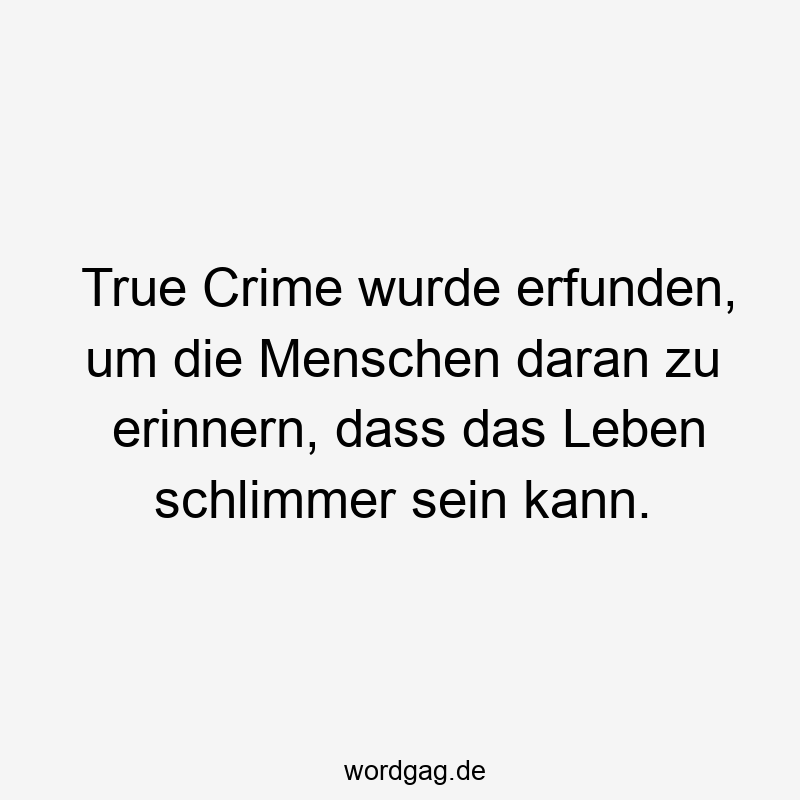 True Crime wurde erfunden, um die Menschen daran zu erinnern, dass das Leben schlimmer sein kann.