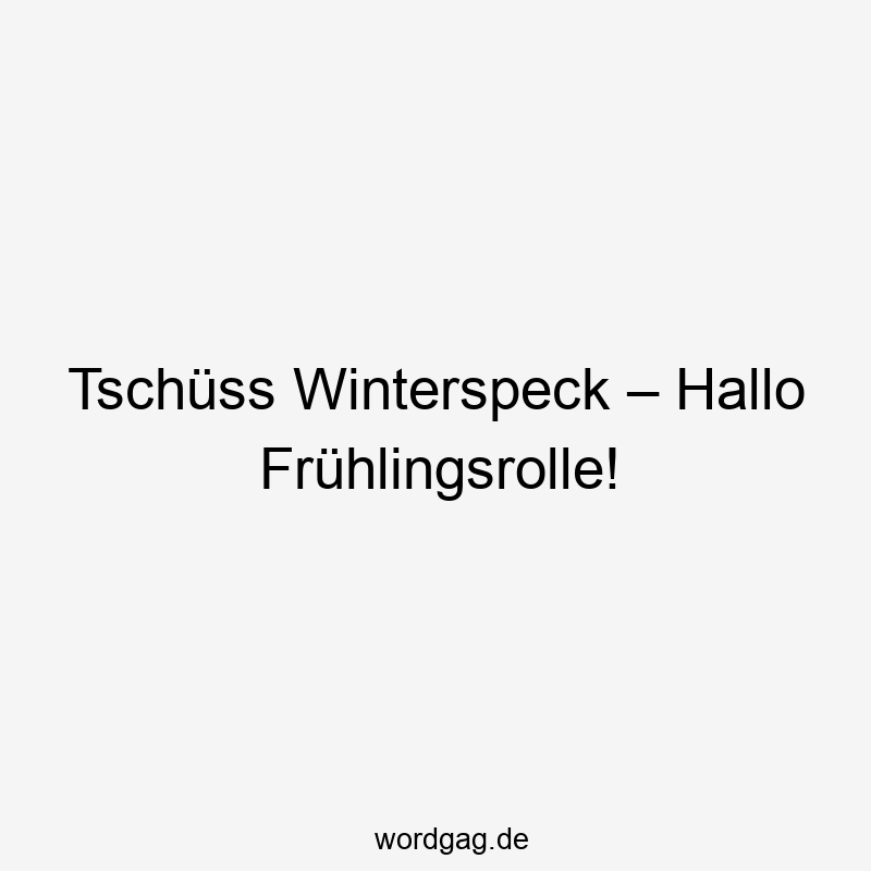Tschüss Winterspeck – Hallo Frühlingsrolle!