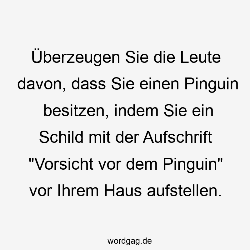 Überzeugen Sie die Leute davon, dass Sie einen Pinguin besitzen, indem Sie ein Schild mit der Aufschrift „Vorsicht vor dem Pinguin“ vor Ihrem Haus aufstellen.