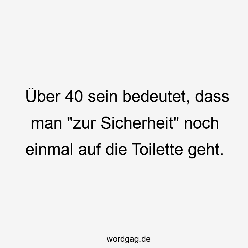 Über 40 sein bedeutet, dass man „zur Sicherheit“ noch einmal auf die Toilette geht.