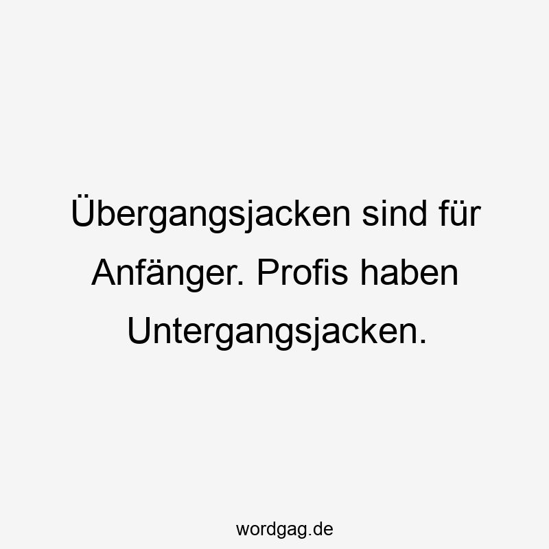 Übergangsjacken sind für Anfänger. Profis haben Untergangsjacken.