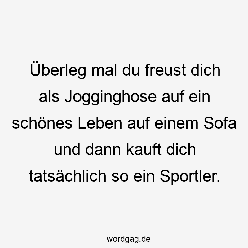Überleg mal du freust dich als Jogginghose auf ein schönes Leben auf einem Sofa und dann kauft dich tatsächlich so ein Sportler.