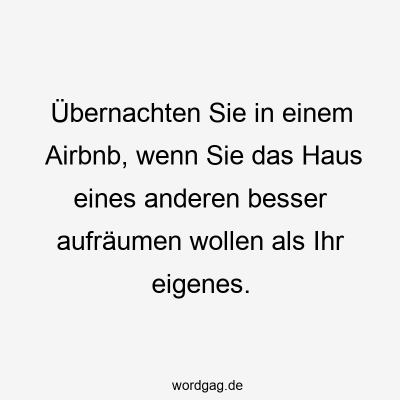 Übernachten Sie in einem Airbnb, wenn Sie das Haus eines anderen besser aufräumen wollen als Ihr eigenes.