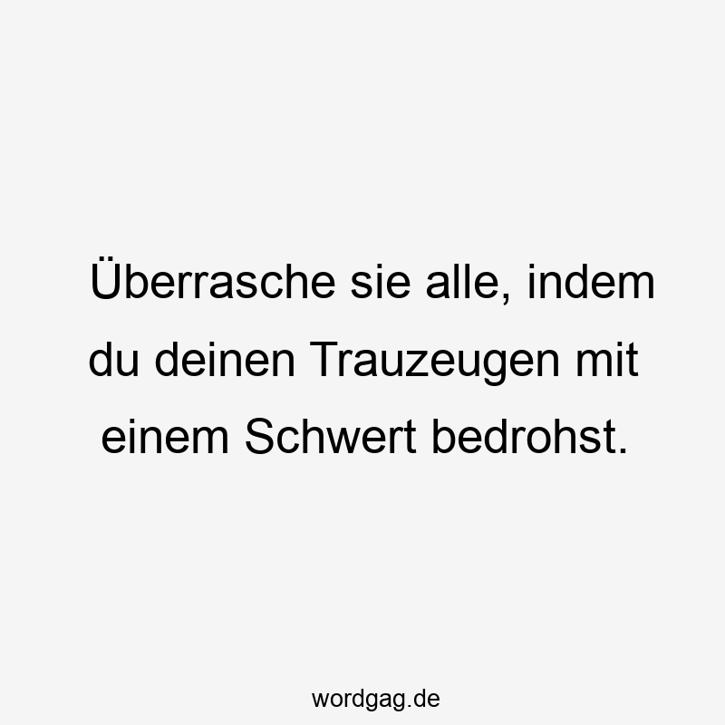 Überrasche sie alle, indem du deinen Trauzeugen mit einem Schwert bedrohst.