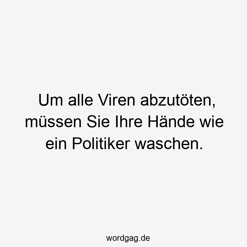 Lustige Sprüche: Viren - Um alle Viren abzutöten, müssen Sie Ihre Hände wie ein Politiker waschen.