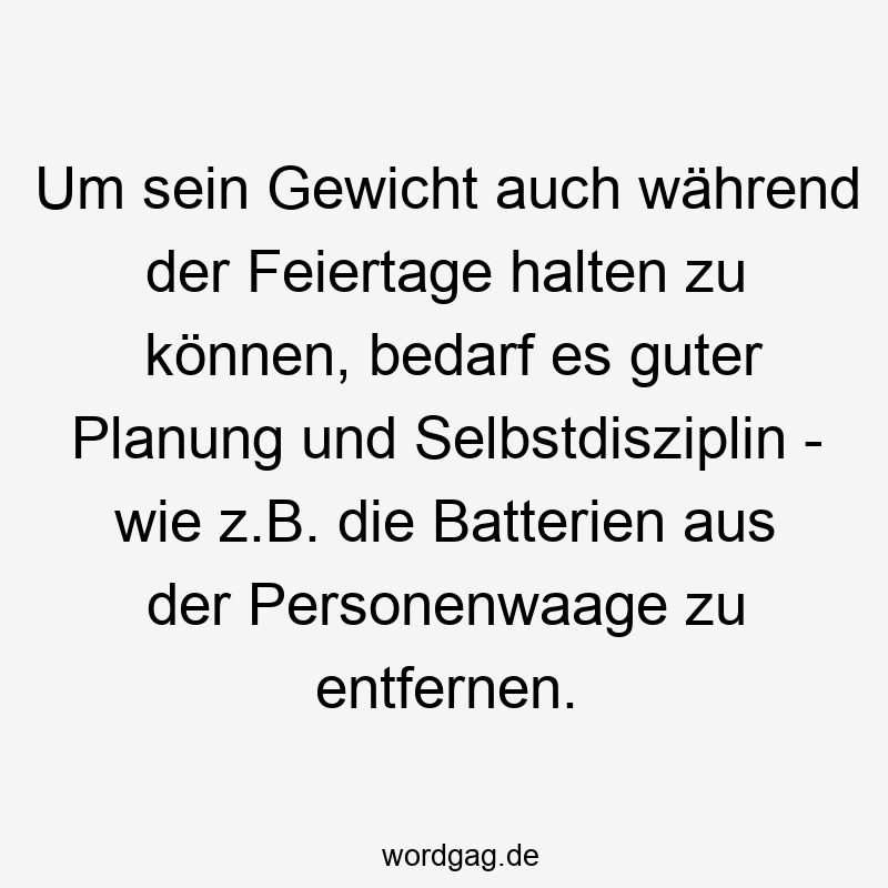 Um sein Gewicht auch während der Feiertage halten zu können, bedarf es guter Planung und Selbstdisziplin - wie z.B. die Batterien aus der Personenwaage zu entfernen.