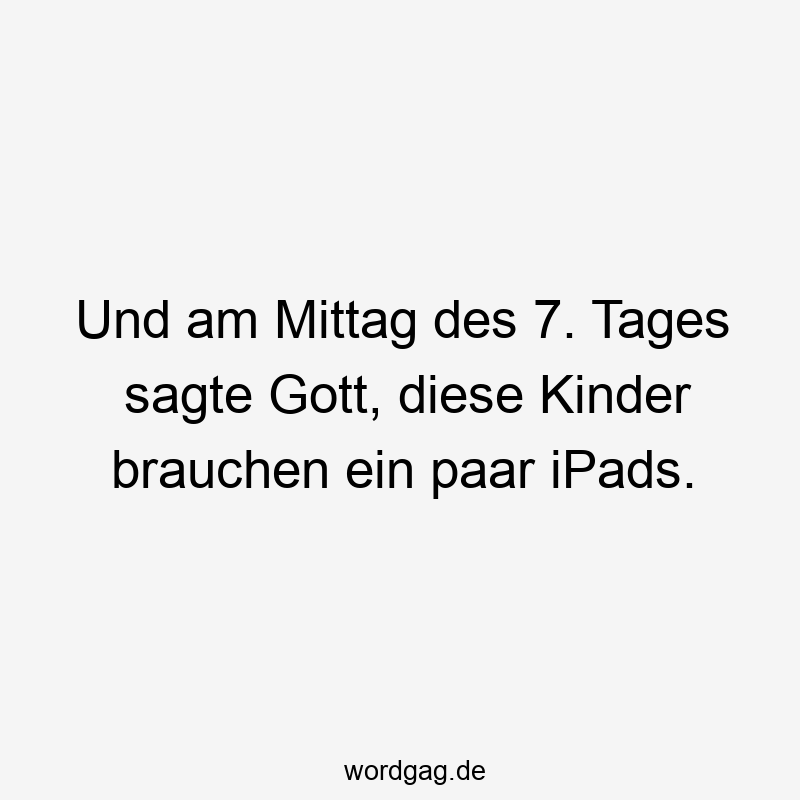 Und am Mittag des 7. Tages sagte Gott, diese Kinder brauchen ein paar iPads.