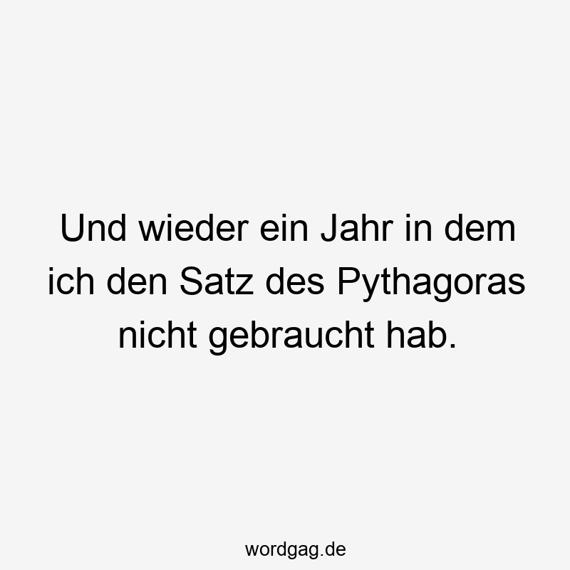Und wieder ein Jahr in dem ich den Satz des Pythagoras nicht gebraucht hab.