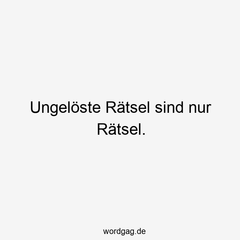 Ungelöste Rätsel sind nur Rätsel.