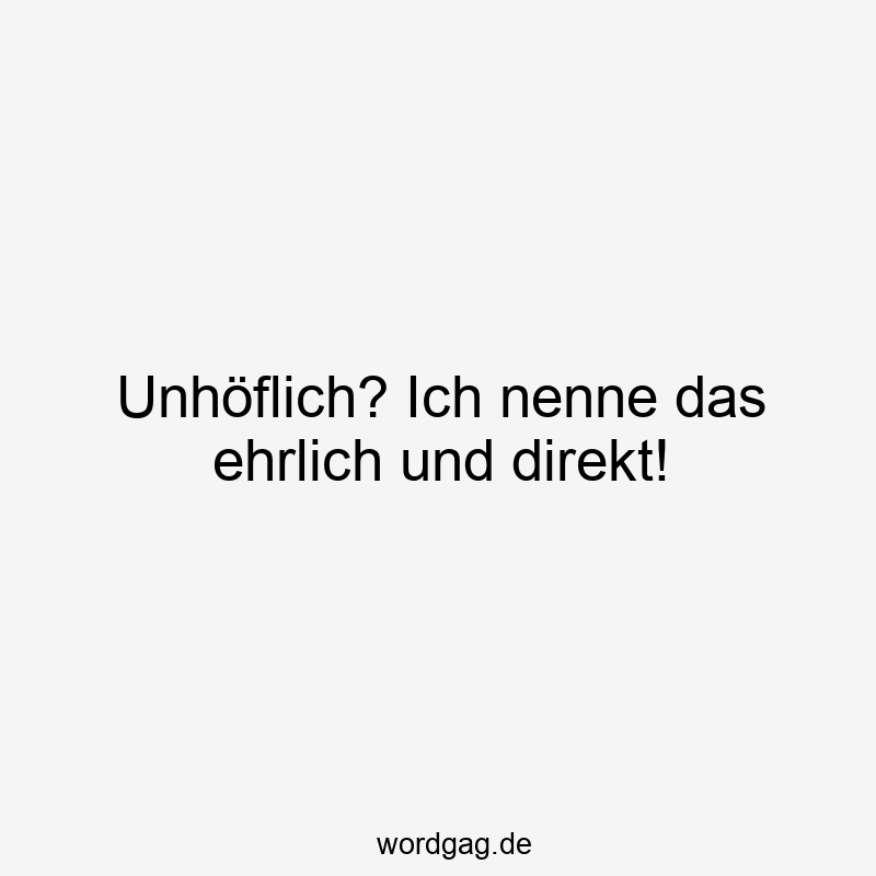 Unhöflich? Ich nenne das ehrlich und direkt!