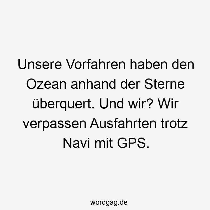 Unsere Vorfahren haben den Ozean anhand der Sterne überquert. Und wir? Wir verpassen Ausfahrten trotz Navi mit GPS.