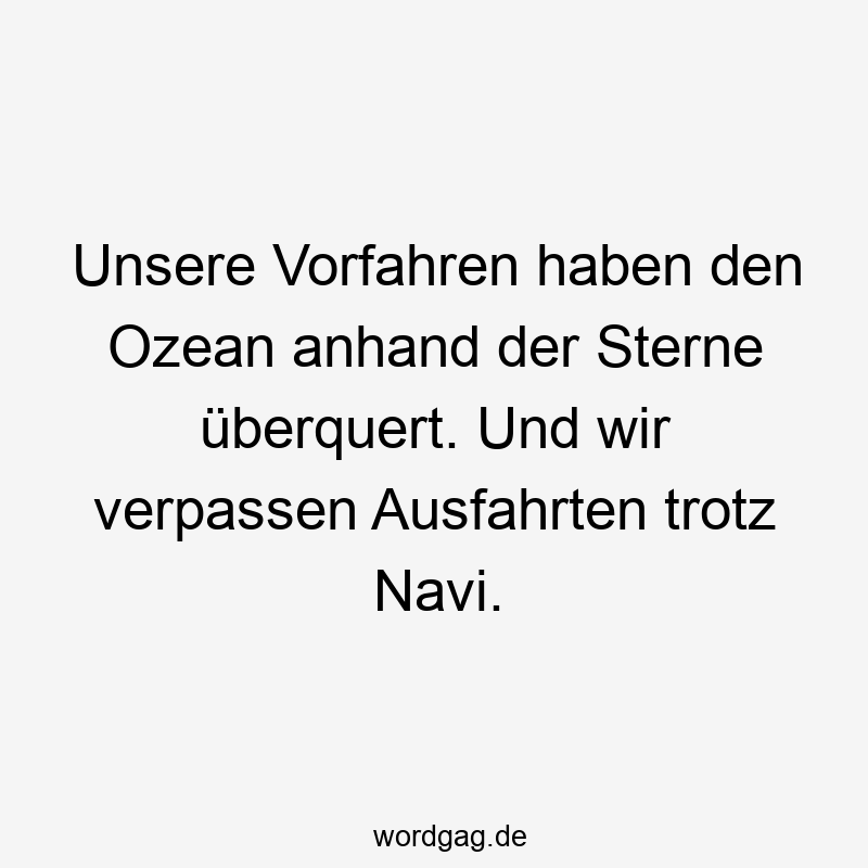 Lustige Sprüche: Vorfahren - Unsere Vorfahren haben den Ozean anhand der Sterne überquert. Und wir verpassen Ausfahrten trotz Navi.