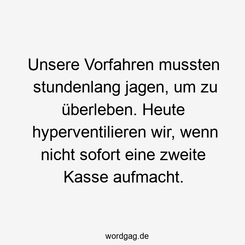 Lustige Sprüche: Vorfahren - Unsere Vorfahren mussten stundenlang jagen, um zu überleben. Heute hyperventilieren wir, wenn nicht sofort eine zweite Kasse aufmacht.