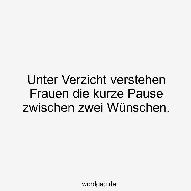 Unter Verzicht verstehen Frauen die kurze Pause zwischen zwei Wünschen.