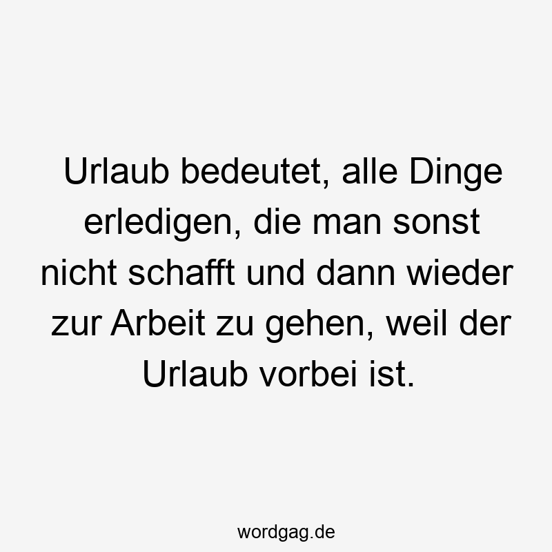 146 Lustige Freizeit Sprüche - Urlaub bedeutet, alle Dinge erledigen, die man sonst nicht schafft und dann wieder zur Arbeit zu gehen, weil der Urlaub vorbei ist.