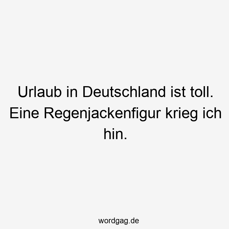 Urlaub in Deutschland ist toll. Eine Regenjackenfigur krieg ich hin.
