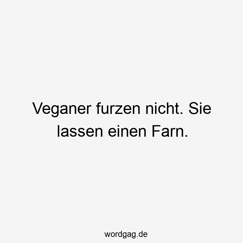 Veganer furzen nicht. Sie lassen einen Farn.