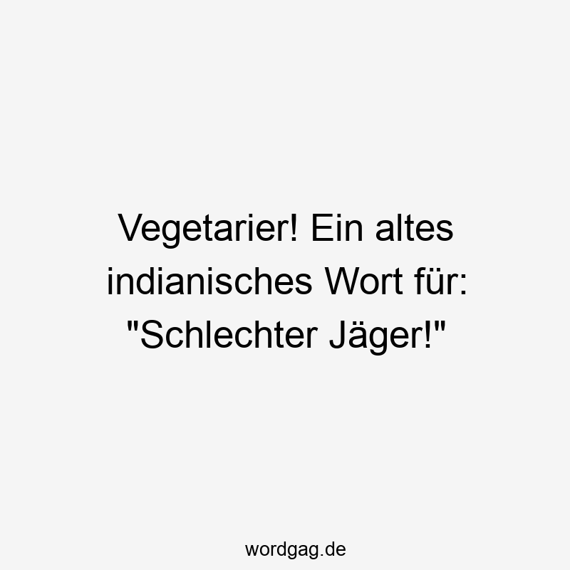 Vegetarier! Ein altes indianisches Wort für: „Schlechter Jäger!“