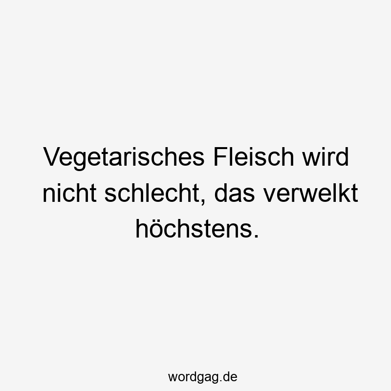 Vegetarisches Fleisch wird nicht schlecht, das verwelkt höchstens.