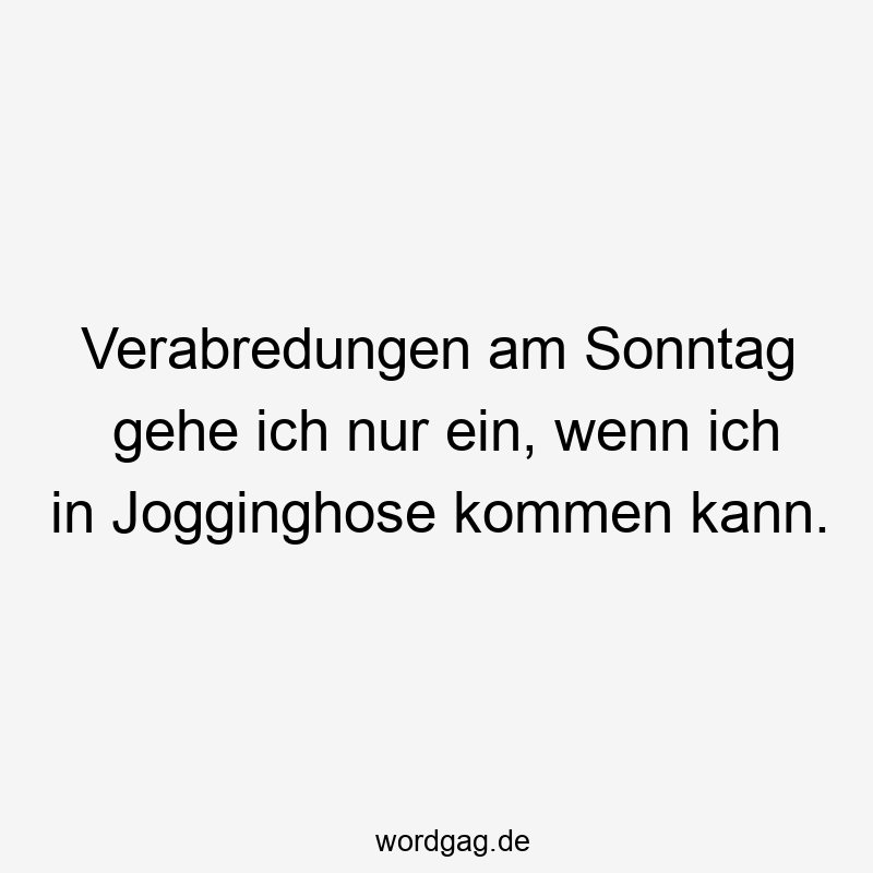 146 Lustige Freizeit Sprüche - Verabredungen am Sonntag gehe ich nur ein, wenn ich in Jogginghose kommen kann.