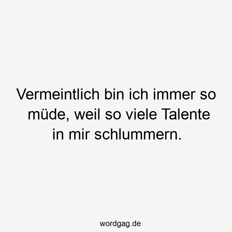 119 Lustige Müde Sprüche - Vermeintlich bin ich immer so müde, weil so viele Talente in mir schlummern.