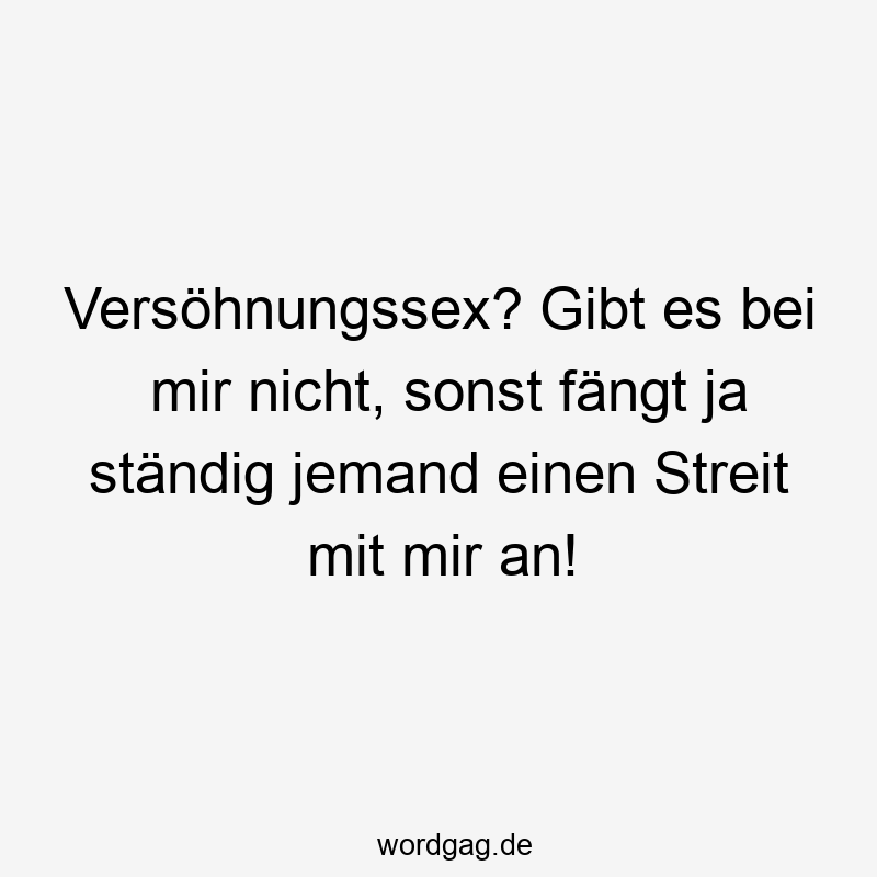 Versöhnungssex? Gibt es bei mir nicht, sonst fängt ja ständig jemand einen Streit mit mir an!