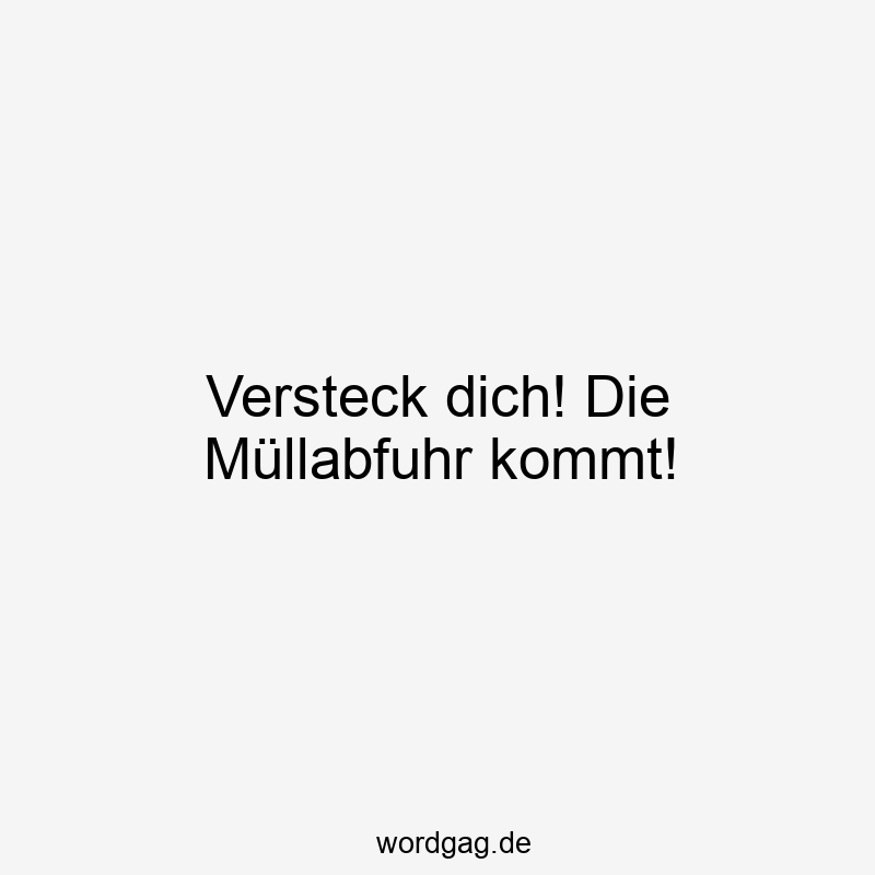 Lustige Sprüche: Reinigung - Versteck dich! Die Müllabfuhr kommt!