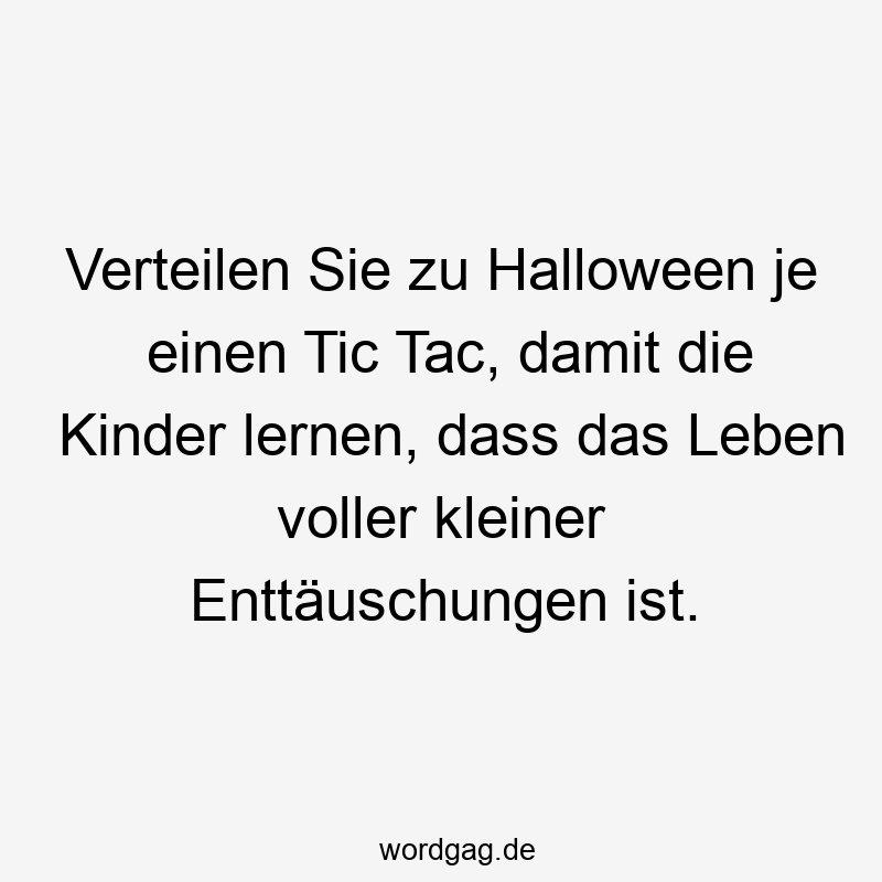 Verteilen Sie zu Halloween je einen Tic Tac, damit die Kinder lernen, dass das Leben voller kleiner Enttäuschungen ist.