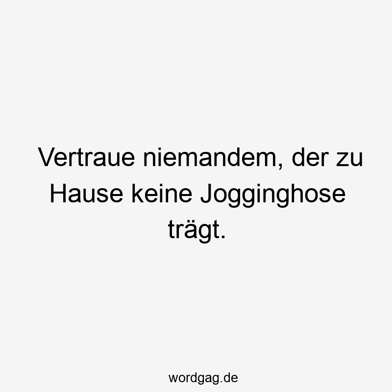 Vertraue niemandem, der zu Hause keine Jogginghose trägt.
