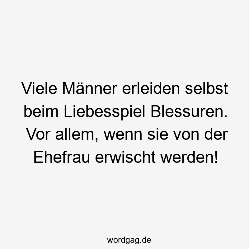 Viele Männer erleiden selbst beim Liebesspiel Blessuren. Vor allem, wenn sie von der Ehefrau erwischt werden!