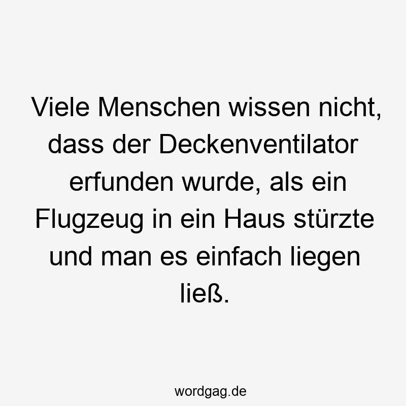 Lustige Sprüche: Deckenventilator - Viele Menschen wissen nicht, dass der Deckenventilator erfunden wurde, als ein Flugzeug in ein Haus stürzte und man es einfach liegen ließ.