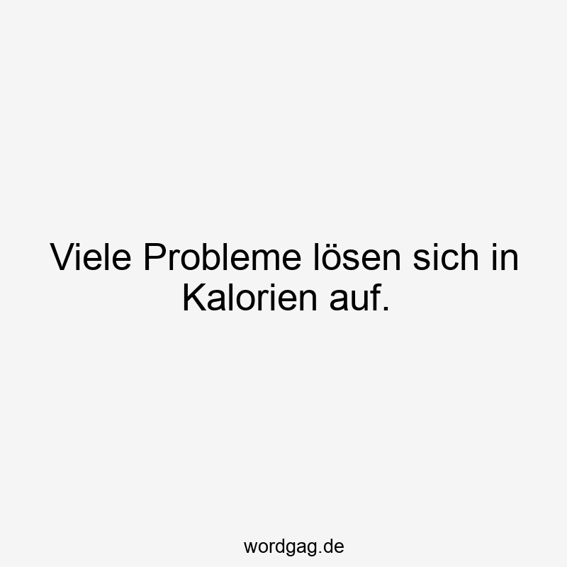 Viele Probleme lösen sich in Kalorien auf.