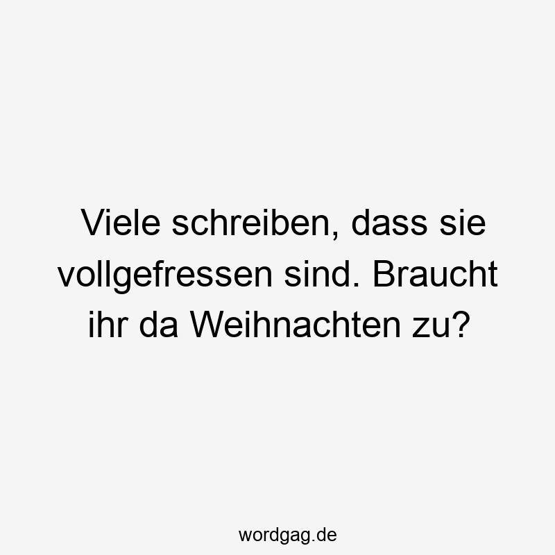 Viele schreiben, dass sie vollgefressen sind. Braucht ihr da Weihnachten zu?