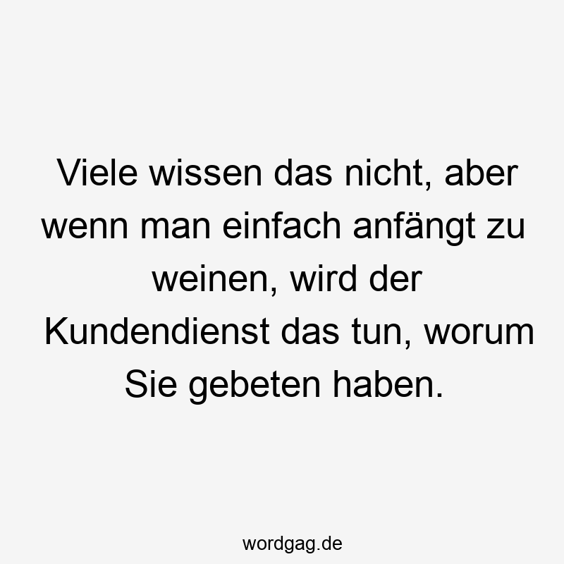 203 Lustige viele Sprüche - Viele wissen das nicht, aber wenn man einfach anfängt zu weinen, wird der Kundendienst das tun, worum Sie gebeten haben.
