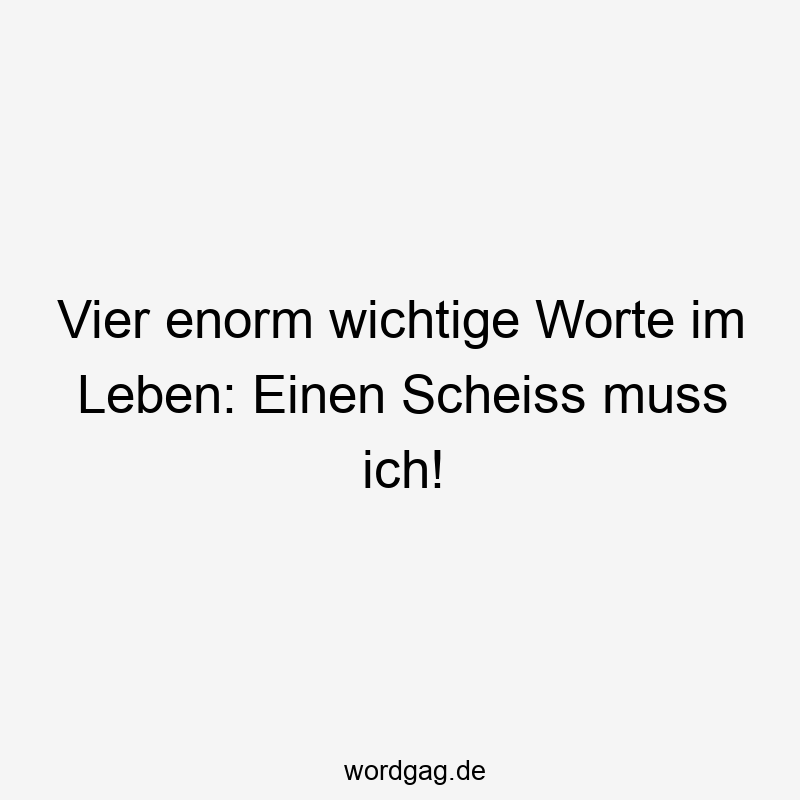 Vier enorm wichtige Worte im Leben: Einen Scheiss muss ich!