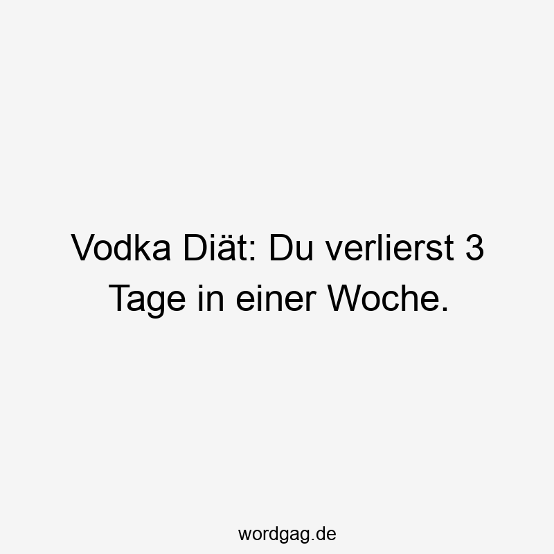 Lustige Sprüche: Vodka - Vodka Diät: Du verlierst 3 Tage in einer Woche.