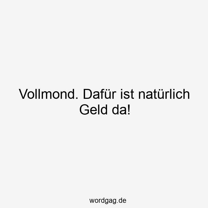 Vollmond. Dafür ist natürlich Geld da!