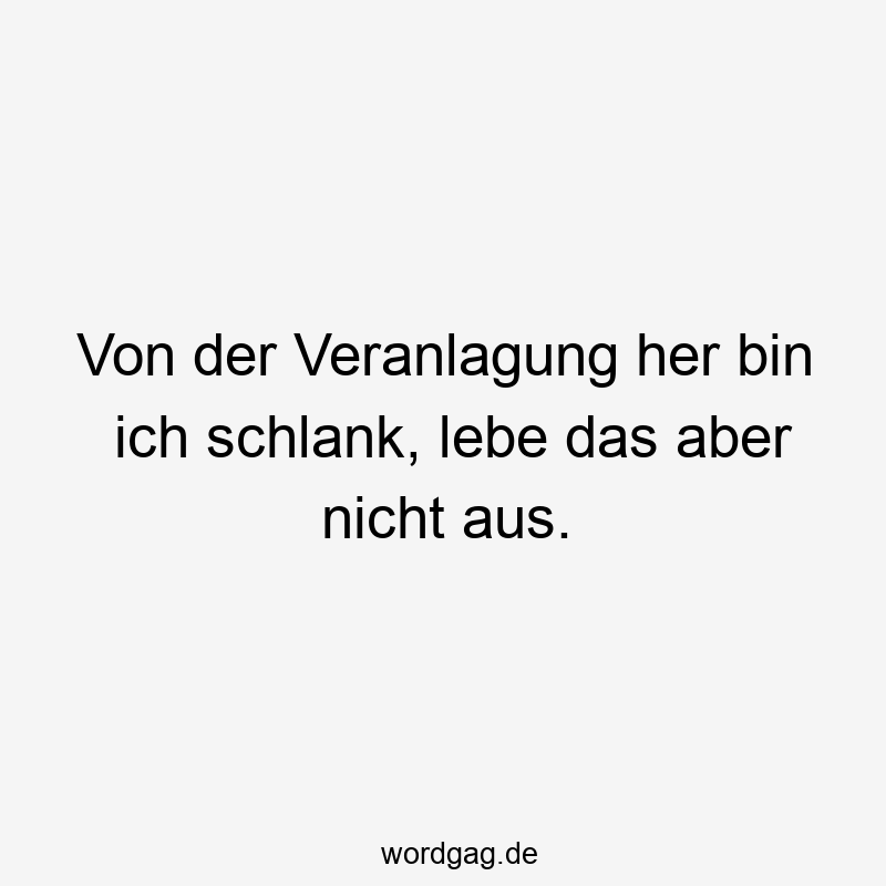 Von der Veranlagung her bin ich schlank, lebe das aber nicht aus.