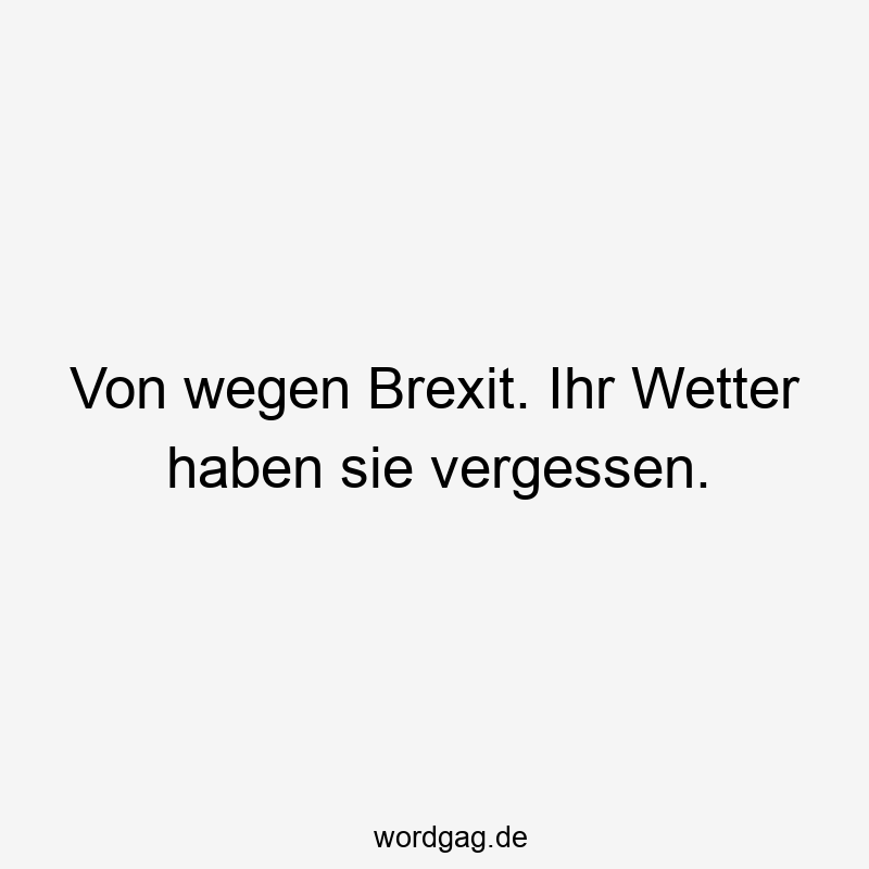 Von wegen Brexit. Ihr Wetter haben sie vergessen.