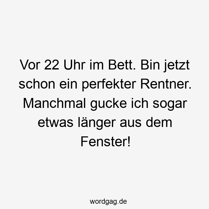Vor 22 Uhr im Bett. Bin jetzt schon ein perfekter Rentner. Manchmal gucke ich sogar etwas länger aus dem Fenster!