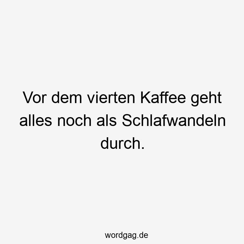 Vor dem vierten Kaffee geht alles noch als Schlafwandeln durch.