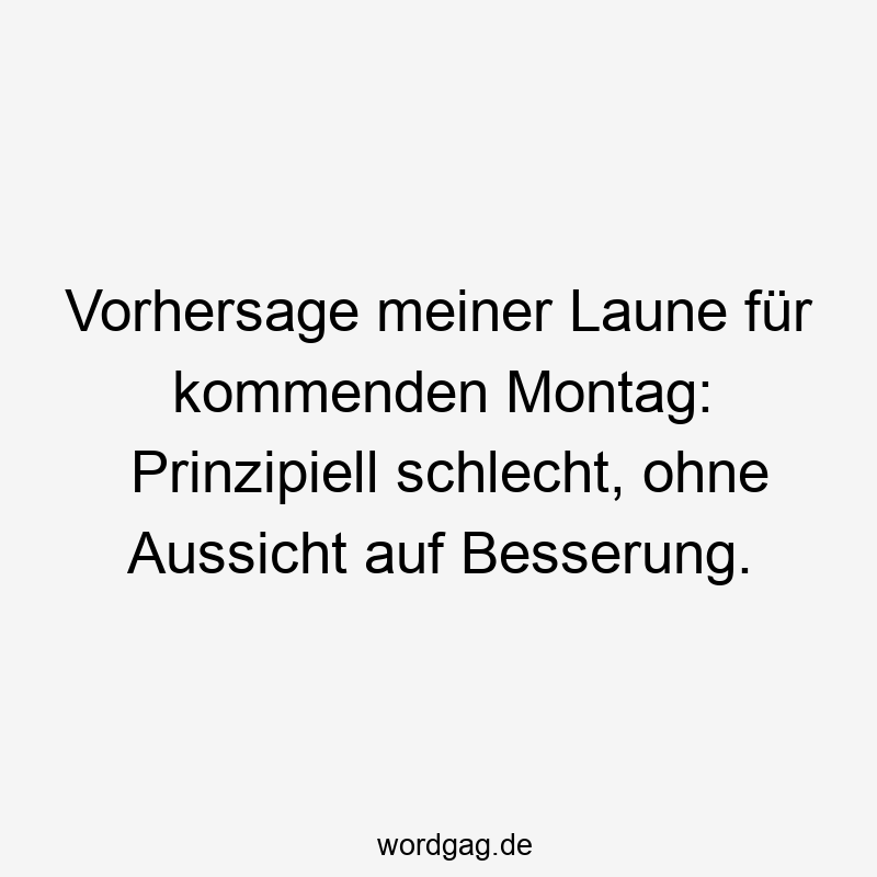 Vorhersage meiner Laune für kommenden Montag: Prinzipiell schlecht, ohne Aussicht auf Besserung.