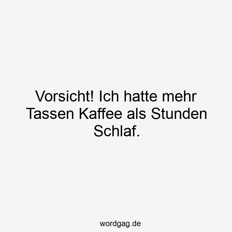 Vorsicht! Ich hatte mehr Tassen Kaffee als Stunden Schlaf.