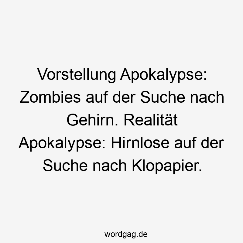 Vorstellung Apokalypse: Zombies auf der Suche nach Gehirn. Realität Apokalypse: Hirnlose auf der Suche nach Klopapier.