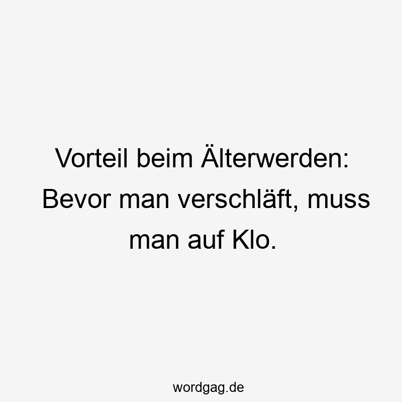 Vorteil beim Älterwerden: Bevor man verschläft, muss man auf Klo.
