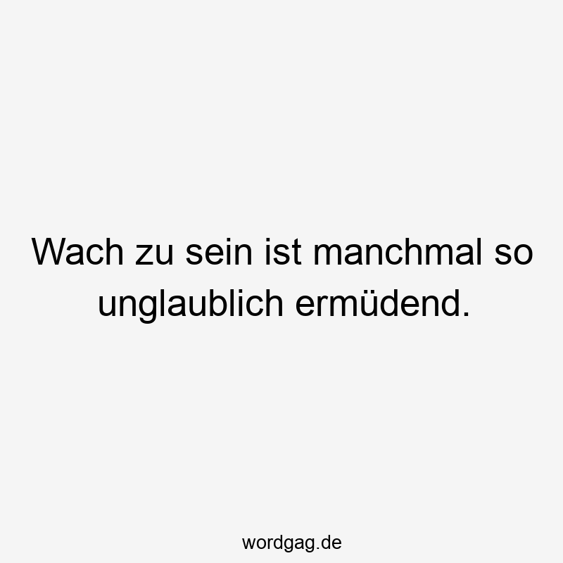 119 Lustige Müde Sprüche - Wach zu sein ist manchmal so unglaublich ermüdend.