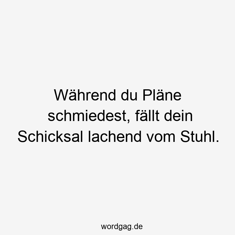 Während du Pläne schmiedest, fällt dein Schicksal lachend vom Stuhl.