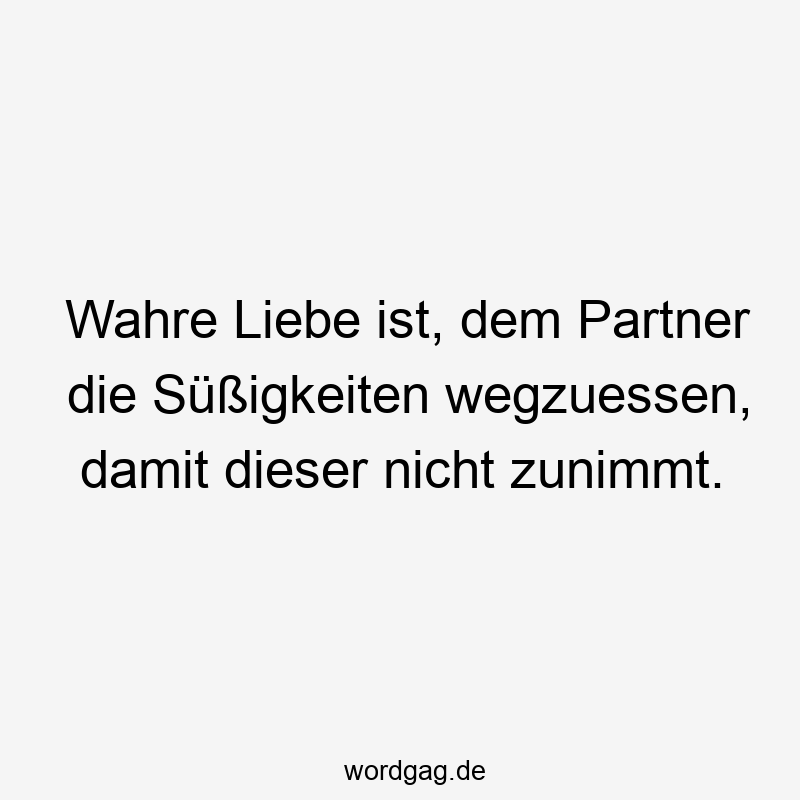 Wahre Liebe ist, dem Partner die Süßigkeiten wegzuessen, damit dieser nicht zunimmt.