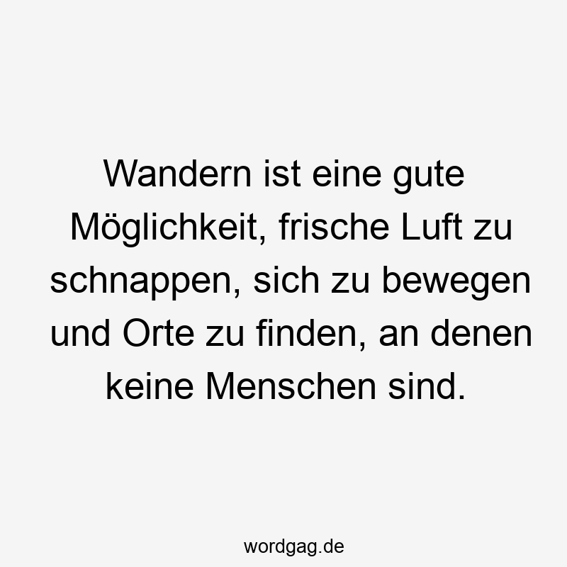 Lustige Sprüche: Natur - Wandern ist eine gute Möglichkeit, frische Luft zu schnappen, sich zu bewegen und Orte zu finden, an denen keine Menschen sind.