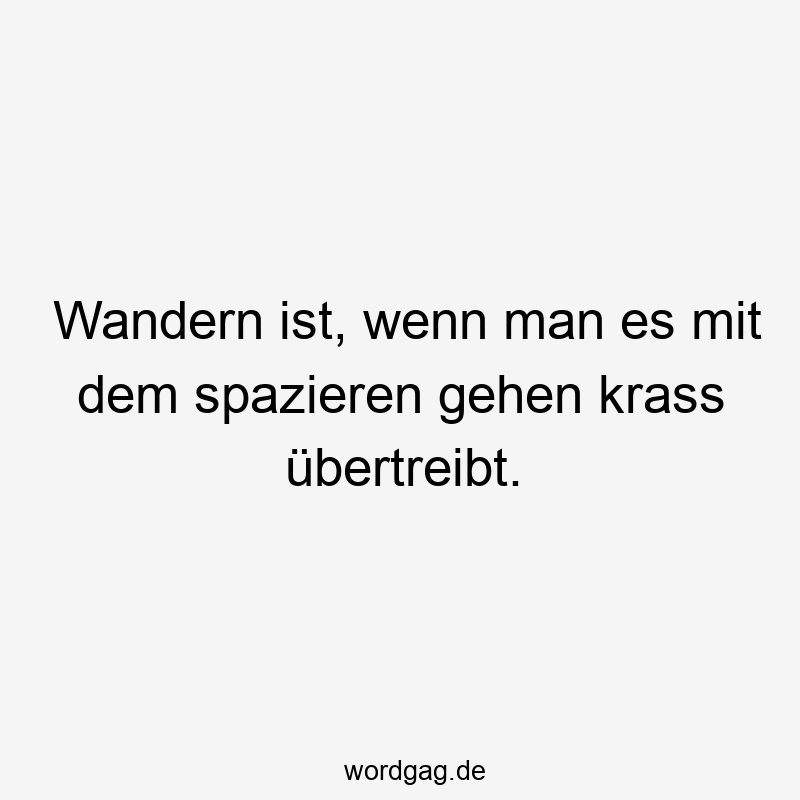 Lustige Sprüche: Natur - Wandern ist, wenn man es mit dem spazieren gehen krass übertreibt.